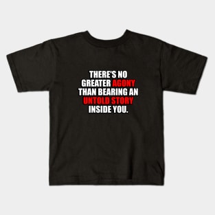 There's no greater agony than bearing an untold story inside you Kids T-Shirt
